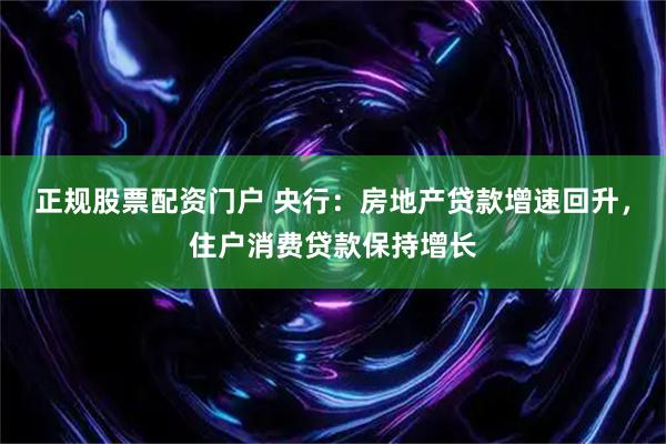 正规股票配资门户 央行：房地产贷款增速回升，住户消费贷款保持增长