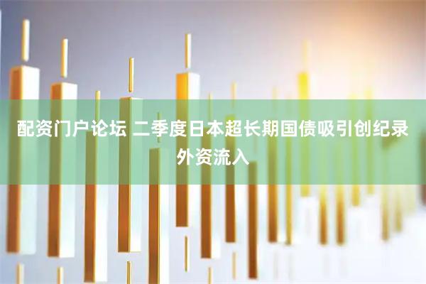 配资门户论坛 二季度日本超长期国债吸引创纪录外资流入