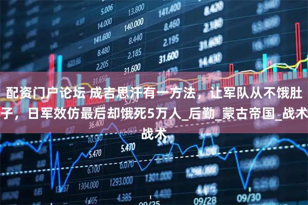 配资门户论坛 成吉思汗有一方法，让军队从不饿肚子，日军效仿最后却饿死5万人_后勤_蒙古帝国_战术