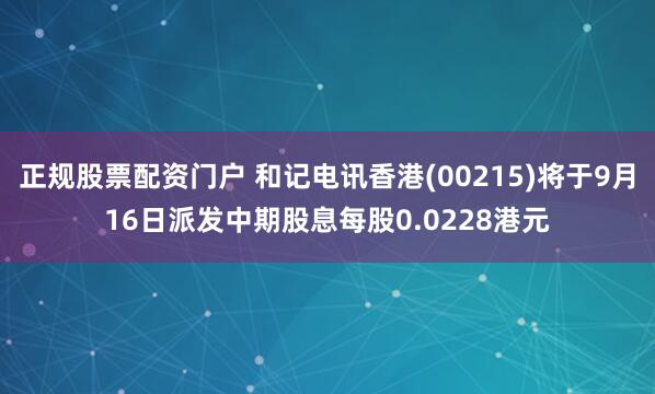 正规股票配资门户 和记电讯香港(00215)将于9月16日派发中期股息每股0.0228港元