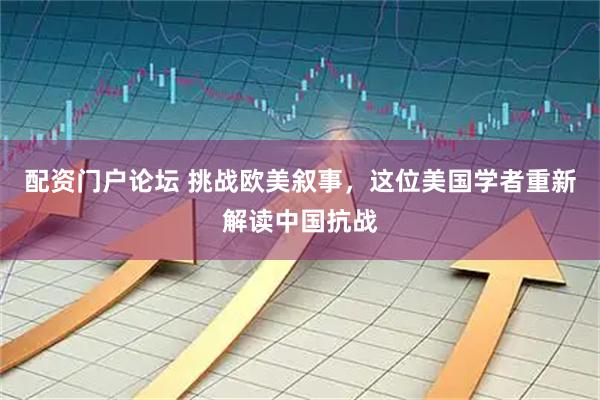 配资门户论坛 挑战欧美叙事，这位美国学者重新解读中国抗战