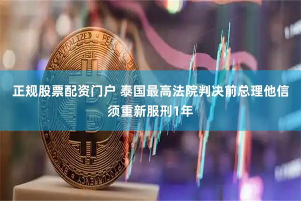 正规股票配资门户 泰国最高法院判决前总理他信须重新服刑1年
