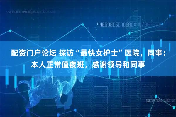 配资门户论坛 探访“最快女护士”医院，同事：本人正常值夜班，感谢领导和同事