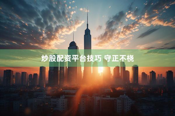 炒股配资平台技巧 守正不桡