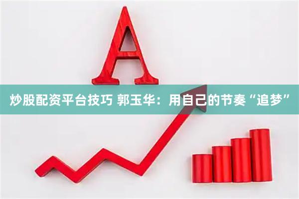 炒股配资平台技巧 郭玉华：用自己的节奏“追梦”
