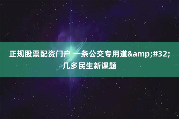 正规股票配资门户 一条公交专用道 几多民生新课题