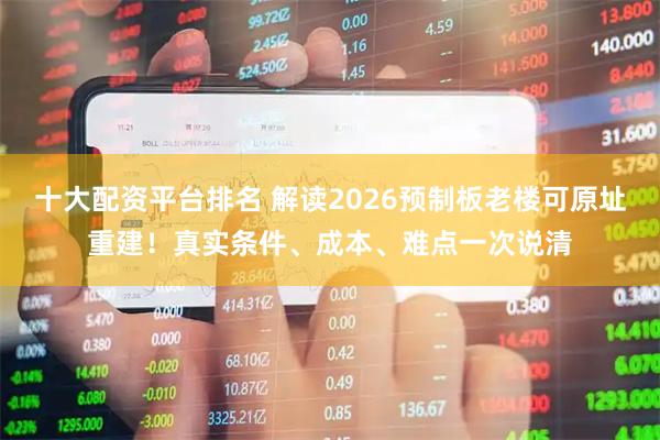 十大配资平台排名 解读2026预制板老楼可原址重建！真实条件、成本、难点一次说清